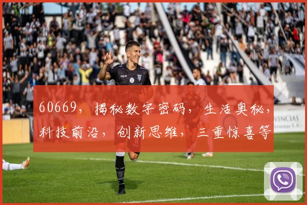 60669，揭秘数字密码，生活奥秘，科技前沿，创新思维，三重惊喜等你发现