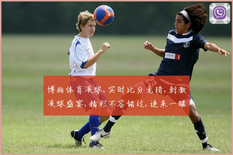 博狗体育滚球,实时比分竞猜,刺激滚球盛宴,精彩不容错过,速来一睹为快