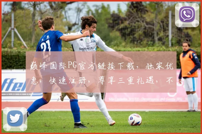 巅峰国际PG官方链接下载，独家优惠，快速注册，尊享三重礼遇，不容错过